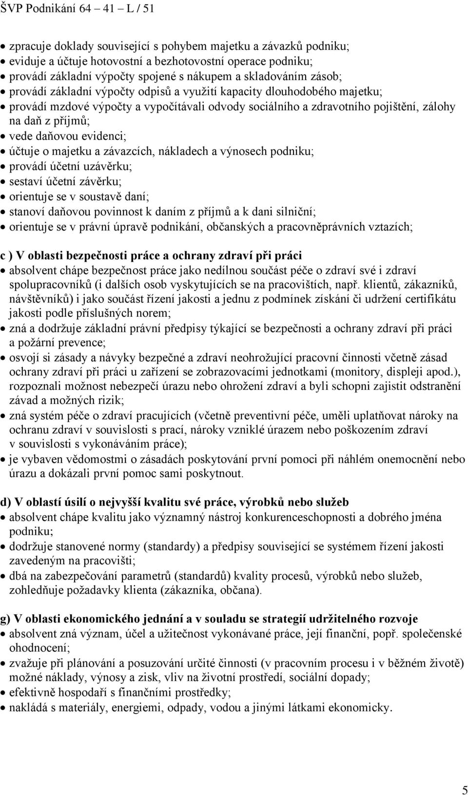 o majetku a závazcích, nákladech a výnosech podniku; provádí účetní uzávěrku; sestaví účetní závěrku; orientuje se v soustavě daní; stanoví daňovou povinnost k daním z příjmů a k dani silniční;