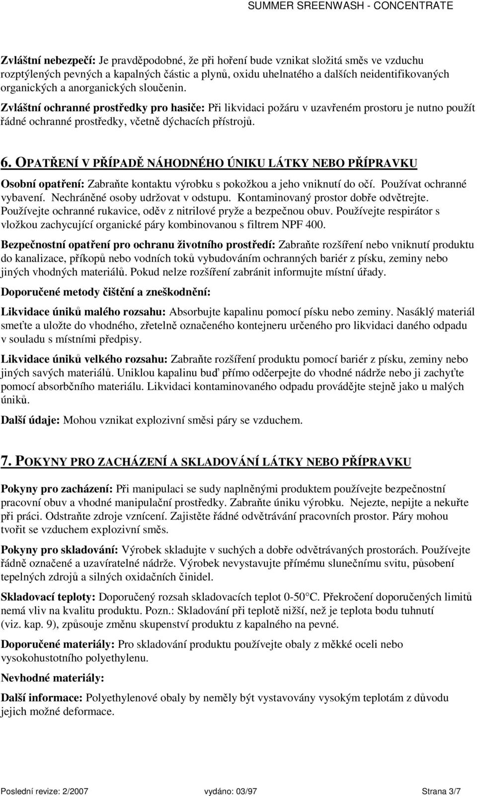 OPATŘENÍ V PŘÍPADĚ NÁHODNÉHO ÚNIKU LÁTKY NEBO PŘÍPRAVKU Osobní opatření: Zabraňte kontaktu výrobku s pokožkou a jeho vniknutí do očí. Používat ochranné vybavení. Nechráněné osoby udržovat v odstupu.