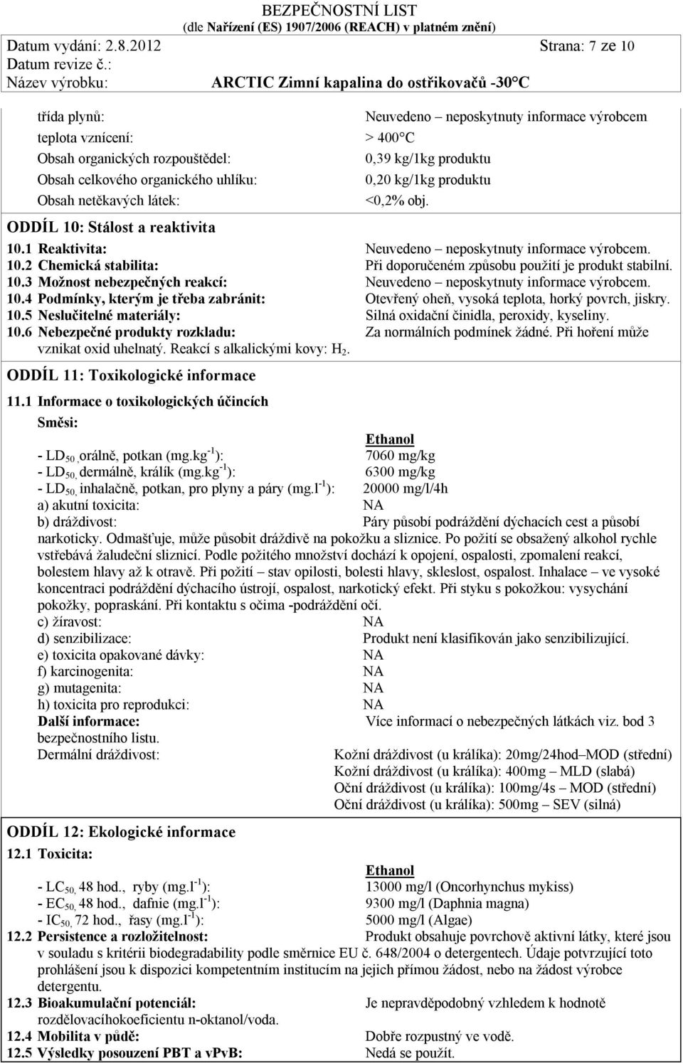 informace výrobcem 0,20 kg/1kg produktu <0,2% obj. ODDÍL 10: Stálost a reaktivita 10.1 Reaktivita: Neuvedeno neposkytnuty informace výrobcem. 10.2 Chemická stabilita: Při doporučeném způsobu použití je produkt stabilní.