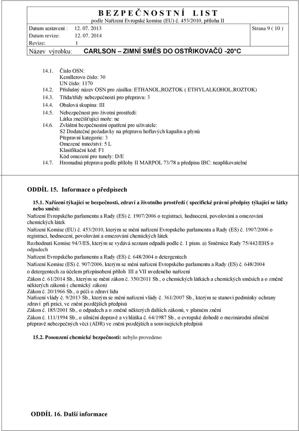 Zvláštní bezpečnostní opatření pro uživatele: S2 Dodatečné požadavky na přepravu hořlavých kapalin a plynů Přepravní kategorie: 3 Omezené množství: 5 L Klasifikační kód: F1 Kód omezení pro tunely: