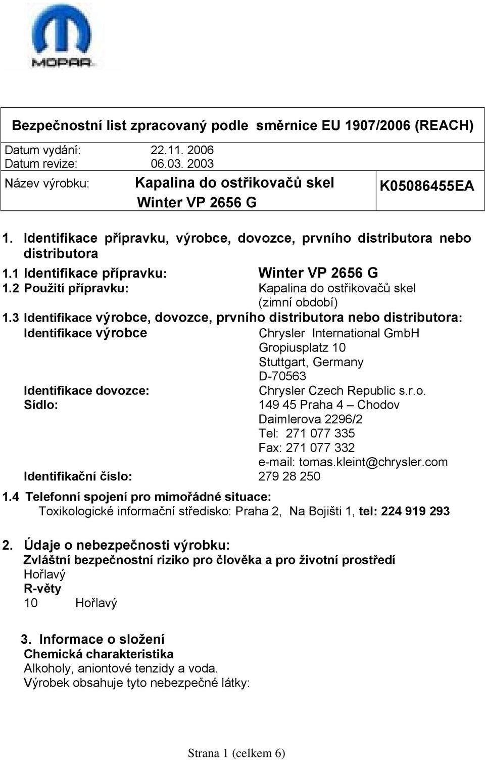 3 Identifikace výrobce, dovozce, prvního distributora nebo distributora: Identifikace výrobce Chrysler International GmbH Gropiusplatz 10 Stuttgart, Germany D-70563 Identifikace dovozce: Sídlo: