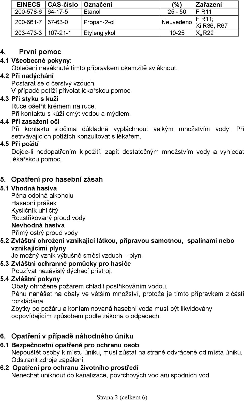 Při kontaktu s kůží omýt vodou a mýdlem. 4.4 Při zasažení očí Při kontaktu s očima důkladně vypláchnout velkým množstvím vody. Při setrvávajících potížích konzultovat s lékařem. 4.5 Při požití Dojde-li nedopatřením k požití, zapít dostatečným množstvím vody a vyhledat lékařskou pomoc.