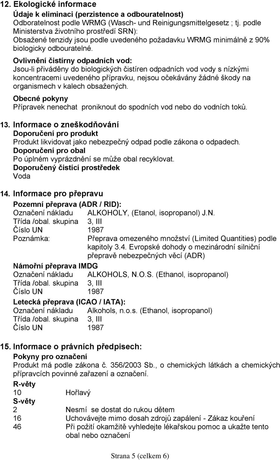 Ovlivnění čistírny odpadních vod: Jsou-li přiváděny do biologických čistíren odpadních vod vody s nízkými koncentracemi uvedeného přípravku, nejsou očekávány žádné škody na organismech v kalech