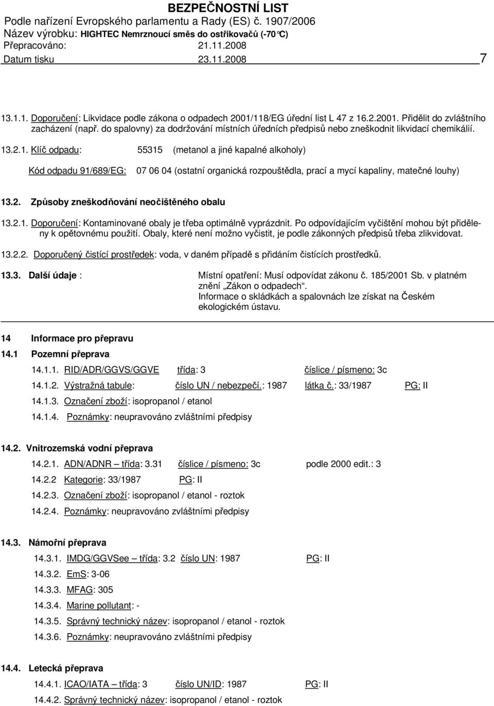 .2.1. Klíč odpadu: 55315 (metanol a jiné kapalné alkoholy) Kód odpadu 91/689/EG: 07 06 04 (ostatní organická rozpouštědla, prací a mycí kapaliny, matečné louhy) 13.2. Způsoby zneškodňování neočištěného obalu 13.