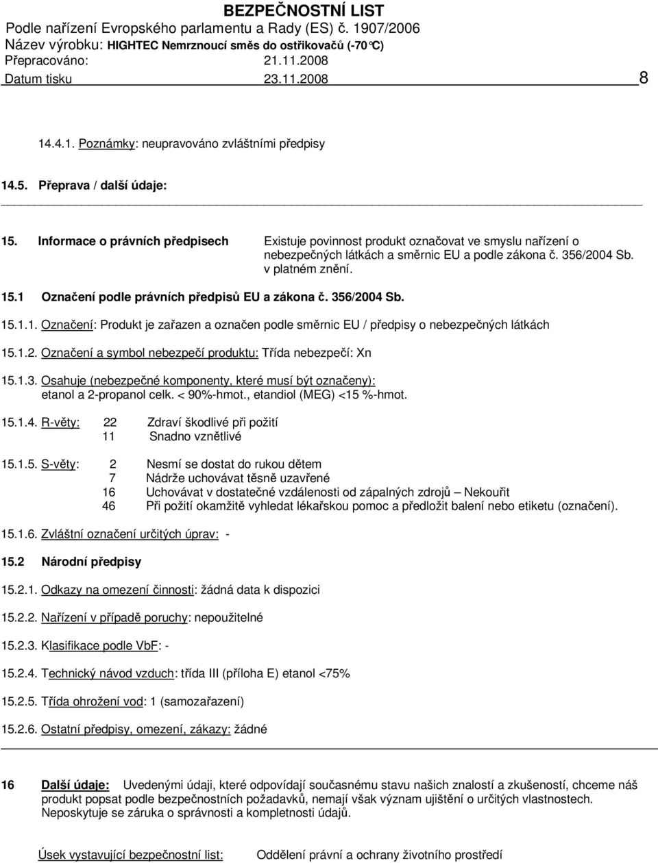 1 Označení podle právních předpisů EU a zákona č. 356/2004 Sb. 15.1.1. Označení: Produkt je zařazen a označen podle směrnic EU / předpisy o nebezpečných látkách 15.1.2. Označení a symbol nebezpečí produktu: Třída nebezpečí: Xn 15.