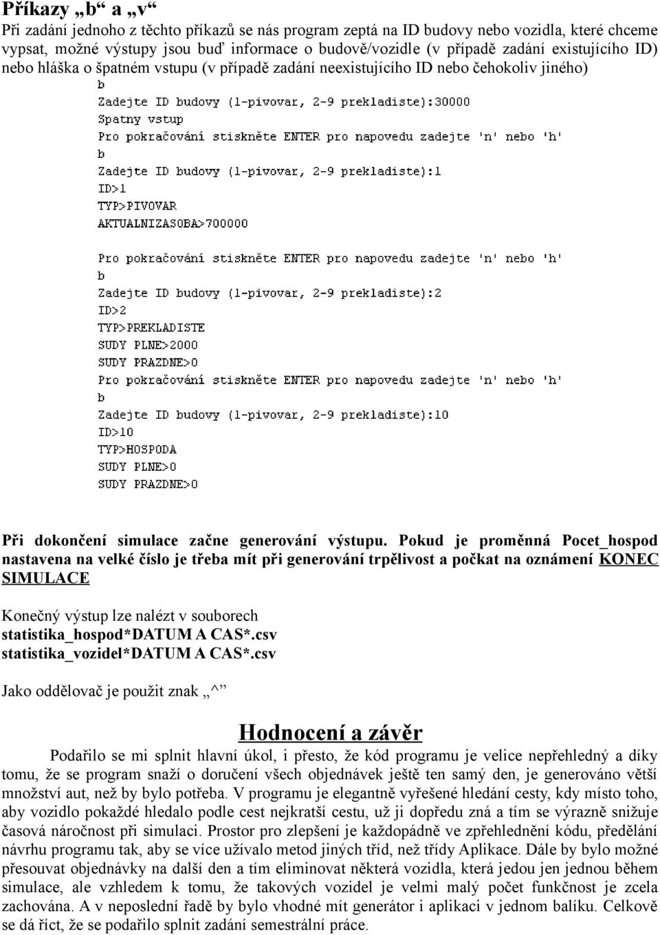 Pokud je proměnná Pocet_hospod nastavena na velké číslo je třeba mít při generování trpělivost a počkat na oznámení KONEC SIMULACE Konečný výstup lze nalézt v souborech statistika_hospod*datum A CAS*.