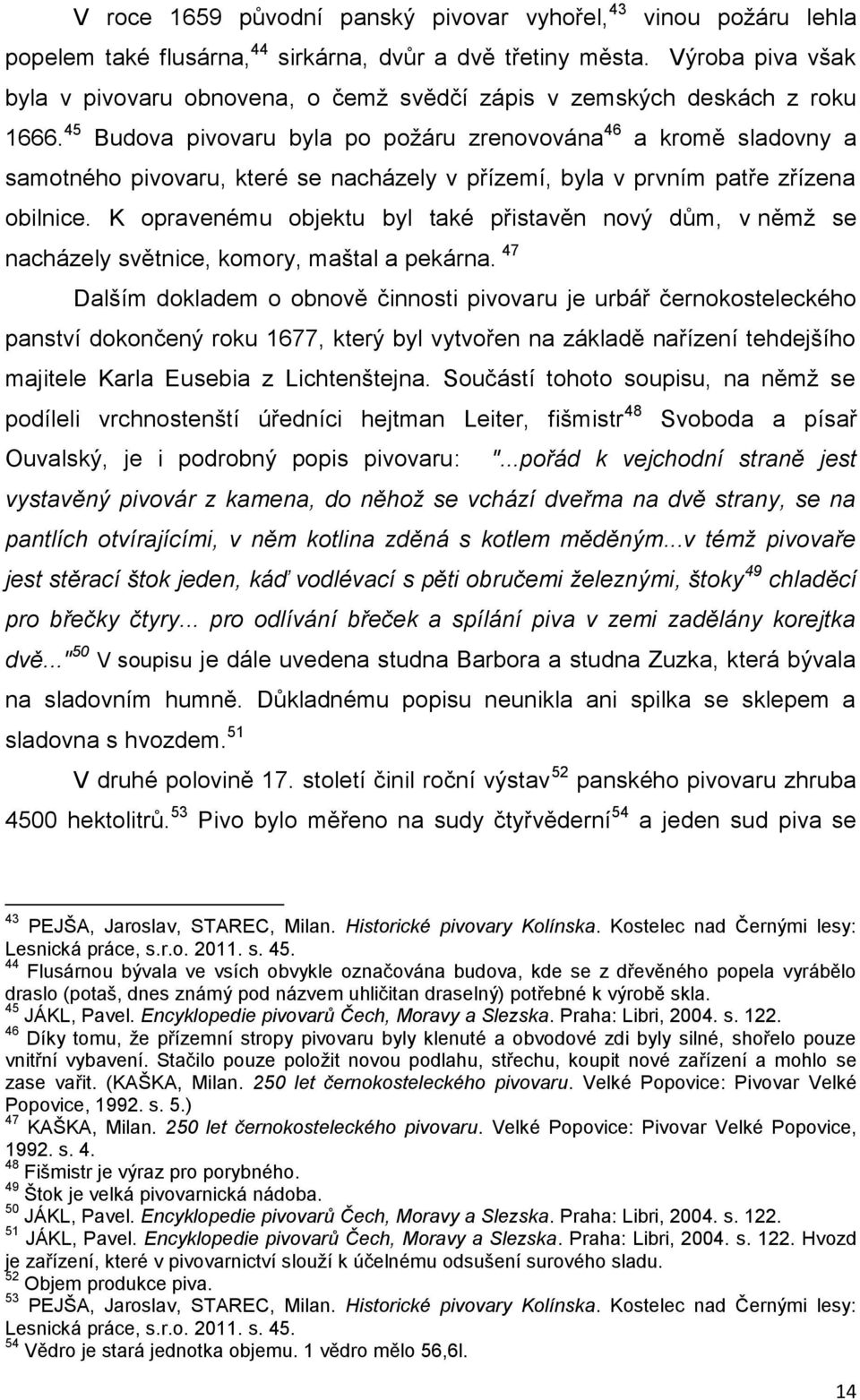 45 Budova pivovaru byla po požáru zrenovována 46 a kromě sladovny a samotného pivovaru, které se nacházely v přízemí, byla v prvním patře zřízena obilnice.