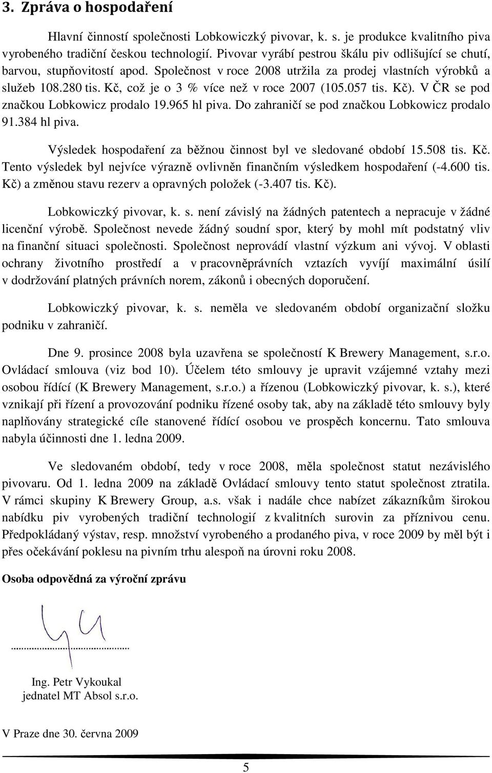 Kč, což je o 3 % více než v roce 2007 (105.057 tis. Kč). V ČR se pod značkou Lobkowicz prodalo 19.965 hl piva. Do zahraničí se pod značkou Lobkowicz prodalo 91.384 hl piva.