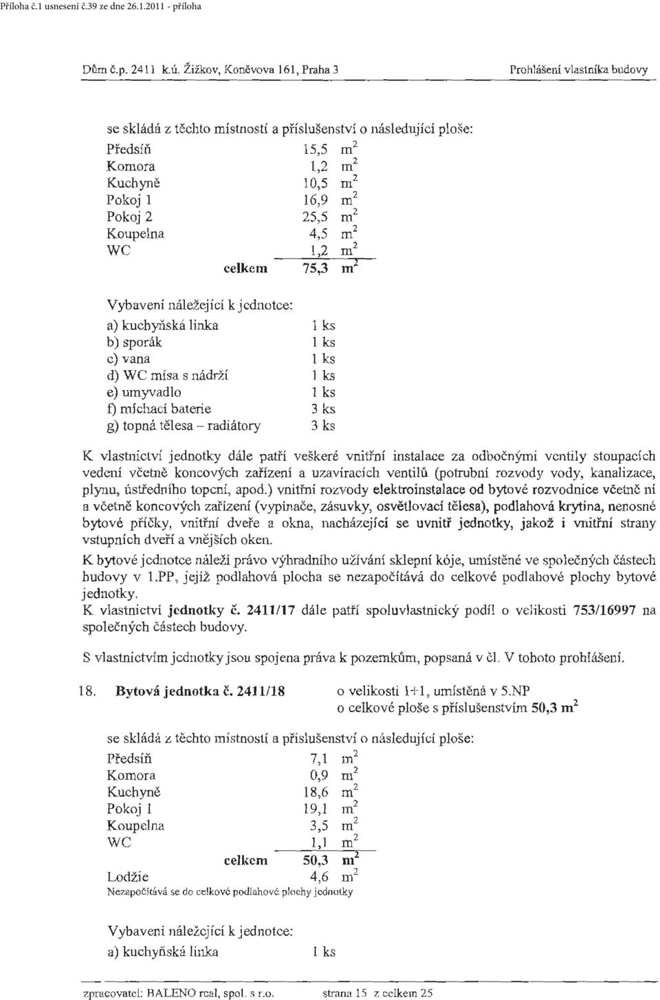 m2 celkem 75,3 m i b) sporák l ks c) vana l ks d) W C mísa s nádrží 1 ks g) topná tělesa - radiátory 3 ks K vlastnictví jednotky dále patří veškeré vnitřní instalace za odbočnými ventily stoupacích