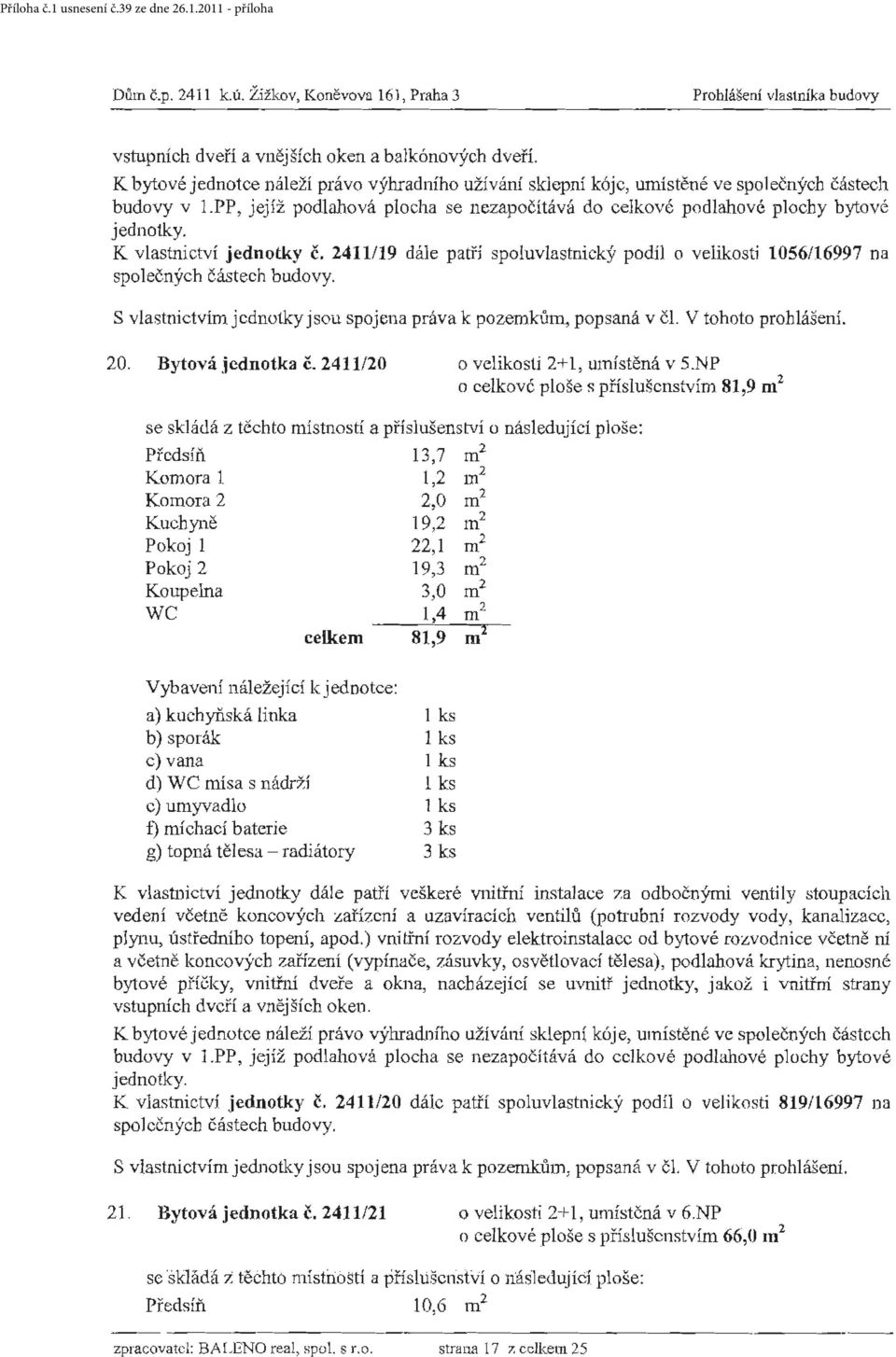 PP, jejíž podlahová plocha se nezapočítává do celkové podlahové plochy bytové K vlastnictví jednotky č. 2411/19 dále paní spoluvlastnický podíl o velikosti 1056/16997 na spol ečných částech budovy.