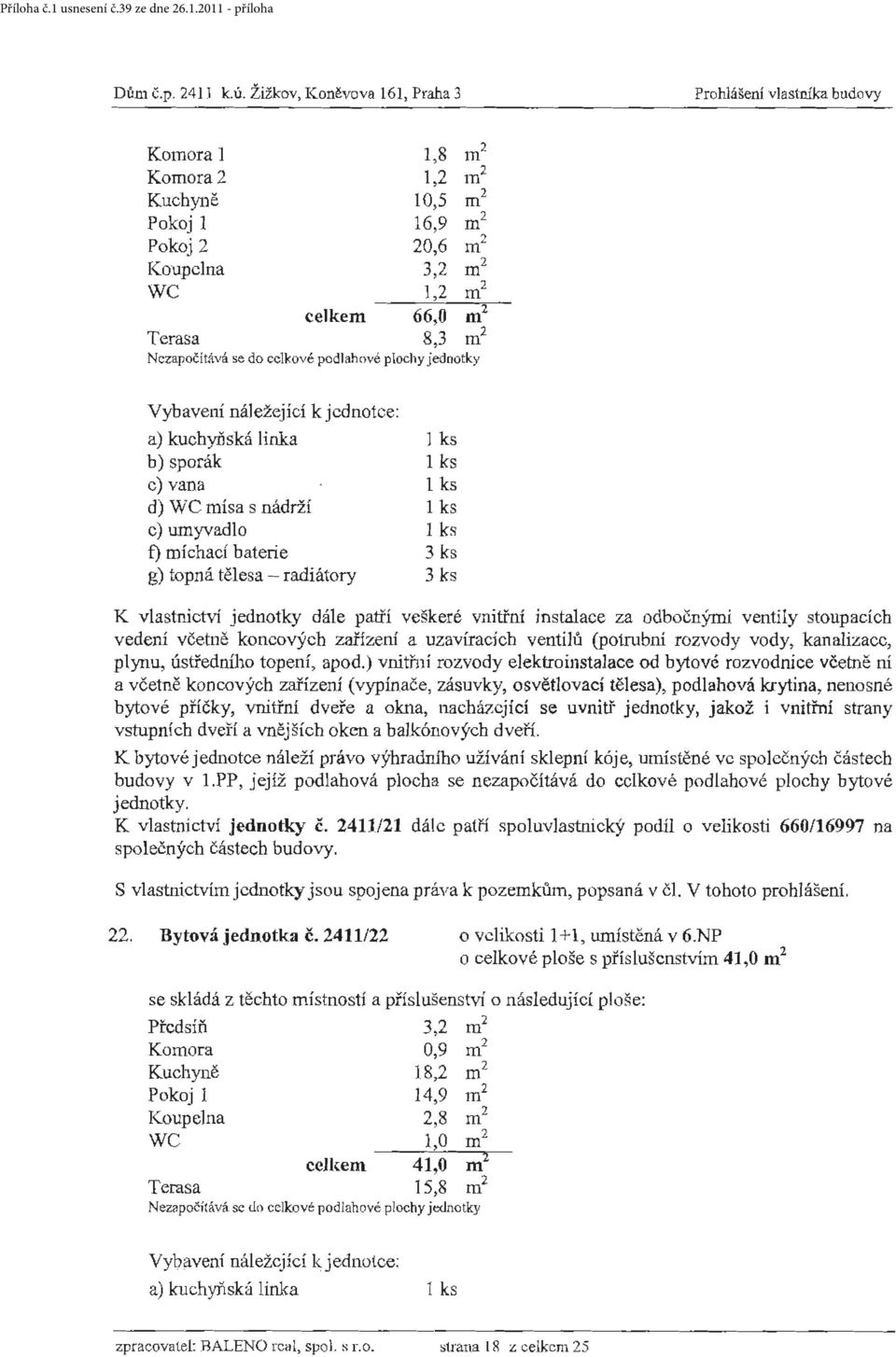 podlahové plochy jednotky c) vana 1 ks d) WC mísa s nádržf 1 ks c) umyvadlo 1 ks g) topná tělesa - radiátory 3 ks K vlastnictví jednotky dále patří veškeré vnitřní instalace za odbočnýmí ventily