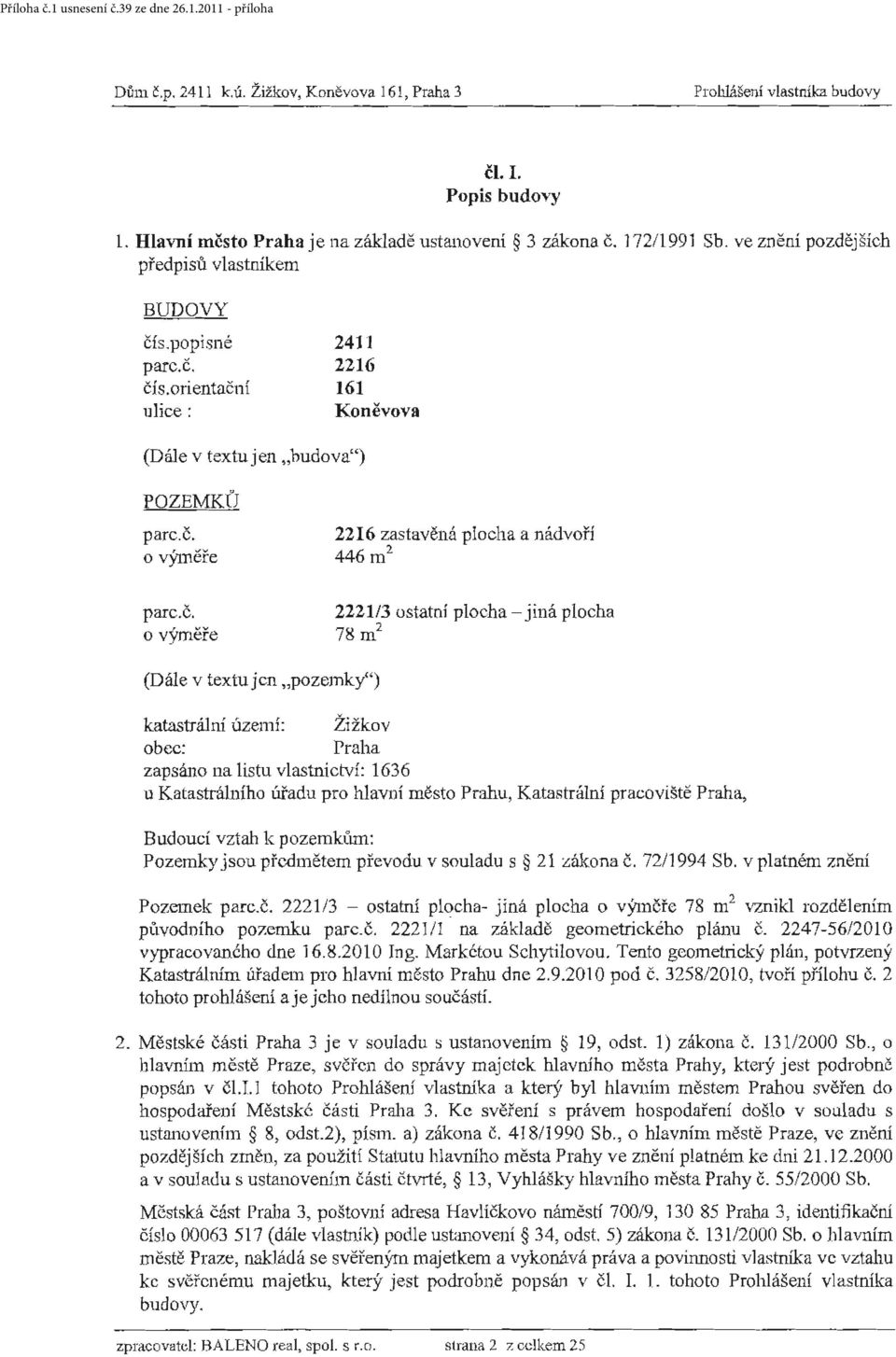 čís.orientační ulice: 2411 2216 161 Koněvova (Dále v textu jen budova") POZEMKÚ parc.č. o výměře 2216 zastavěná plocha a nádvoří 446m 2 parc.č. o výměře 2221/3 ostatní plocha - jiná plocha 78m 2