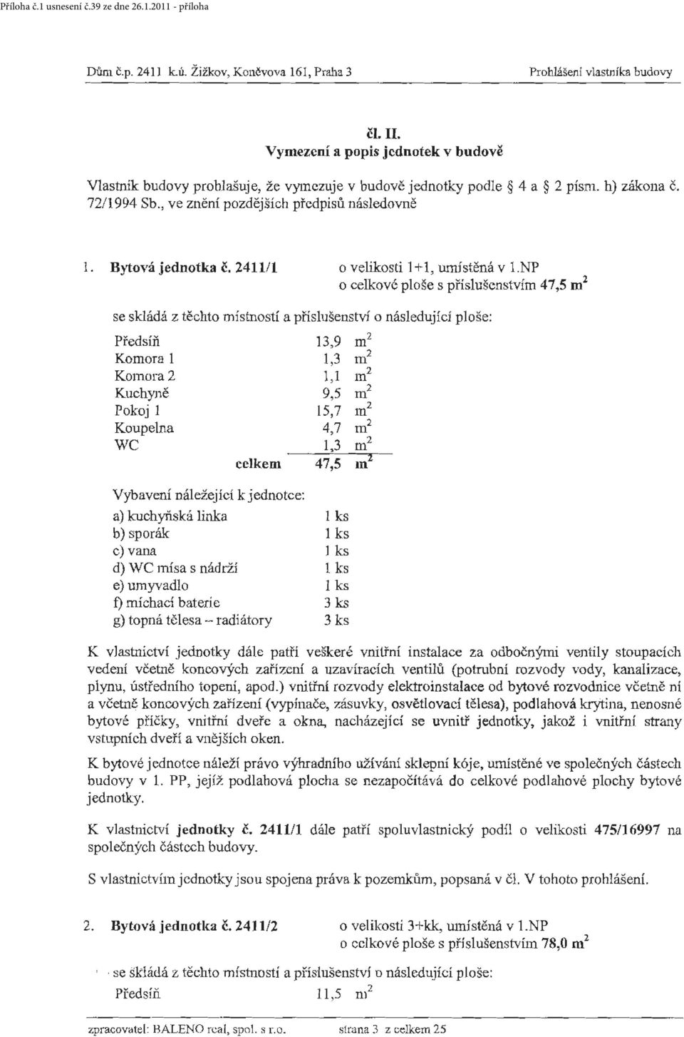 NP o celkové ploše s příslušenstvím 47,5 rn 2 se skládá z těchto místností a přísluš enství o následující ploše: Předs íň 13,9 m 2 Komora 1 1,3 m2 Komora 2 1,1 m2 Kuchyně 9,5 m2 Pokoj 1 15,7 m2