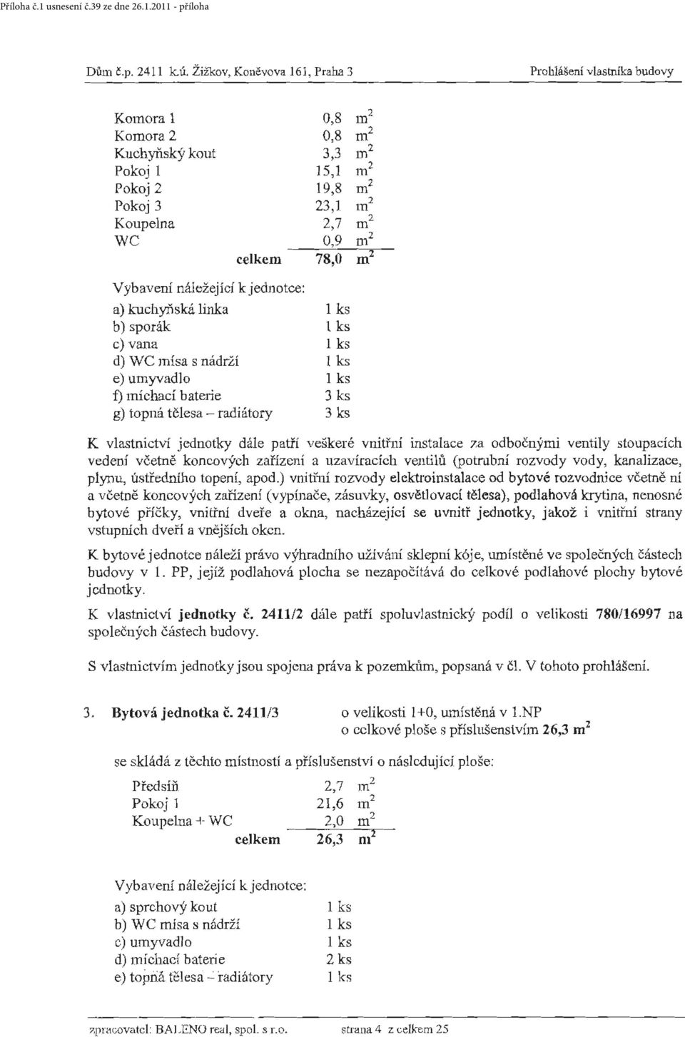 ks tjvma lh d) WC mísa s nádrži 1 ks g) topná tělesa - radiátory 3 ks K vlastnictví jednotky dále patří veškeré vnitřní instalace za odbočnými ventily stoupacích vedení včetně koncových zařízení a