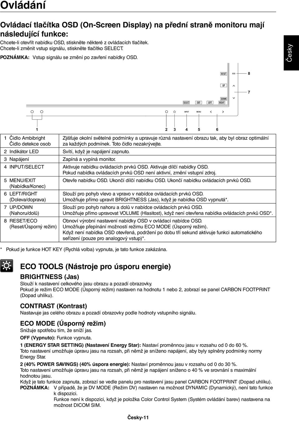 Česky 1 Čidlo Ambibright Čidlo detekce osob Zjišťuje okolní světelné podmínky a upravuje různá nastavení obrazu tak, aby byl obraz optimální za každých podmínek. Toto čidlo nezakrývejte.