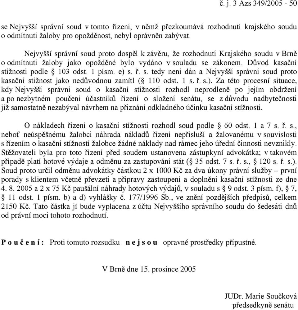 e) s. ř. s. tedy není dán a Nejvyšší správní soud proto kasační stížnost jako nedůvodnou zamítl ( 110 odst. 1 s. ř. s.). Za této procesní situace, kdy Nejvyšší správní soud o kasační stížnosti