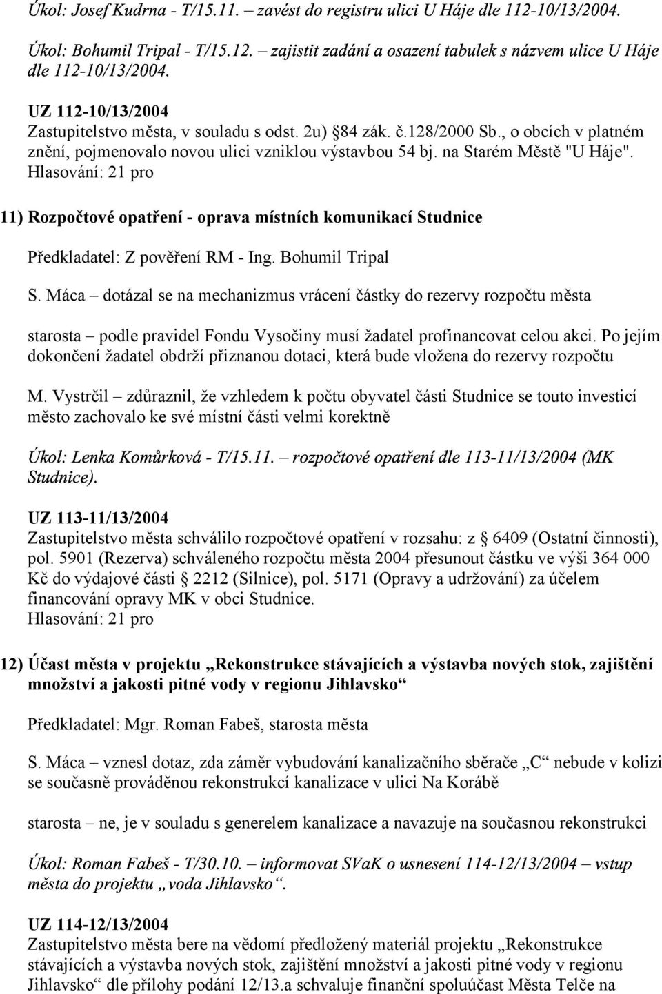 Máca dotázal se na mechanizmus vrácení částky do rezervy rozpočtu města (% & )!"# starosta podle pravidel Fondu Vysočiny musí žadatel profinancovat celou akci.