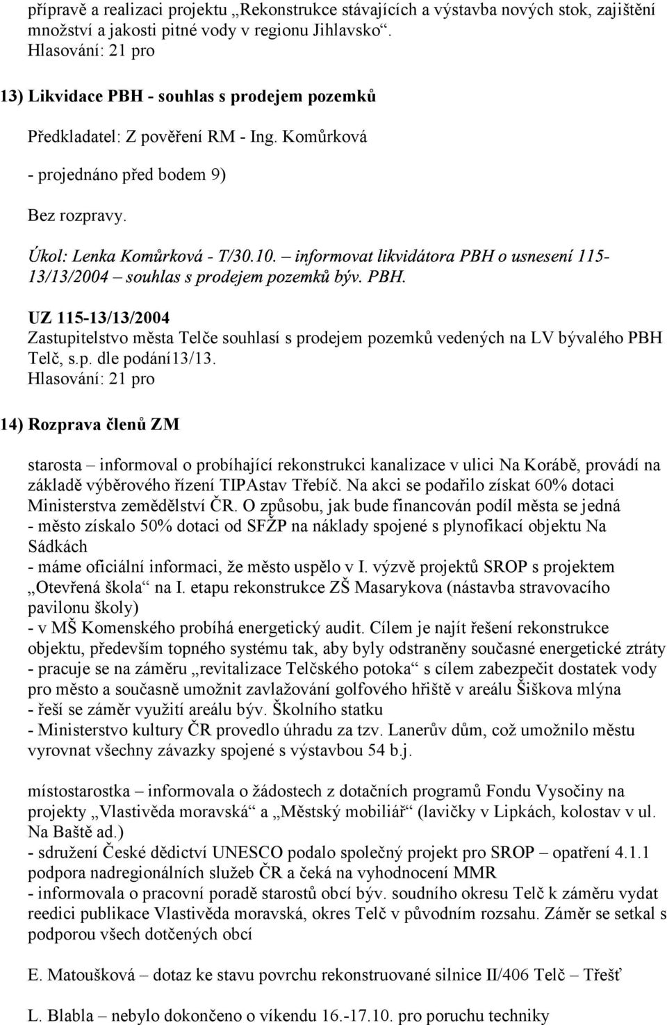 14) Rozprava členů ZM starosta informoval o probíhající rekonstrukci kanalizace v ulici Na Korábě, provádí na základě výběrového řízení TIPAstav Třebíč.