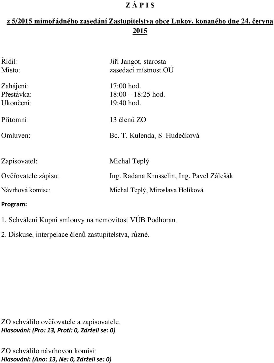 T. Kulenda, S. Hudečková Zapisovatel: Ověřovatelé zápisu: Návrhová komise: Michal Teplý Ing. Radana Krüsselin, Ing. Pavel Zálešák Michal Teplý, Miroslava Holíková Program: 1.