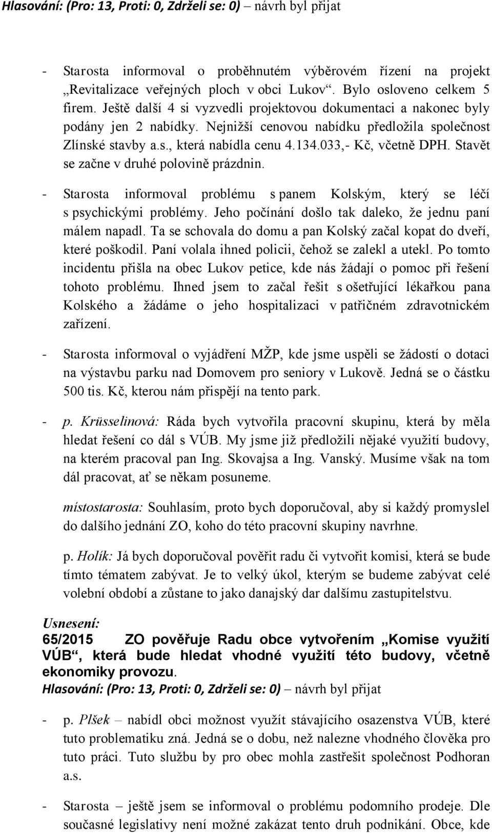 033,- Kč, včetně DPH. Stavět se začne v druhé polovině prázdnin. - Starosta informoval problému s panem Kolským, který se léčí s psychickými problémy.