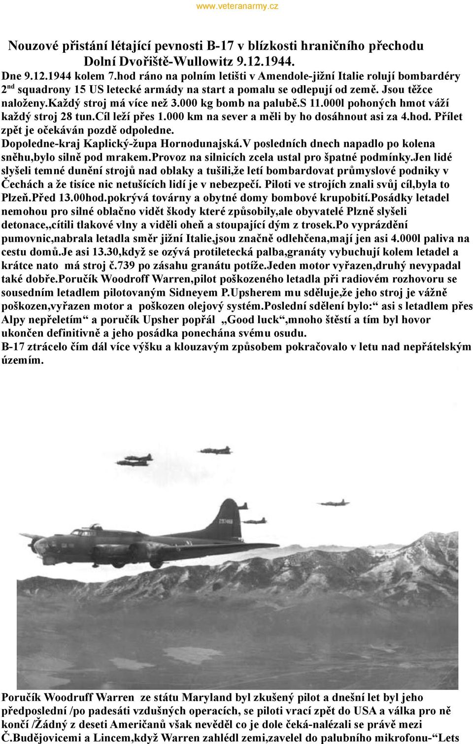 000 kg bomb na palubě.s 11.000l pohoných hmot váží každý stroj 28 tun.cíl leží přes 1.000 km na sever a měli by ho dosáhnout asi za 4.hod. Přílet zpět je očekáván pozdě odpoledne.