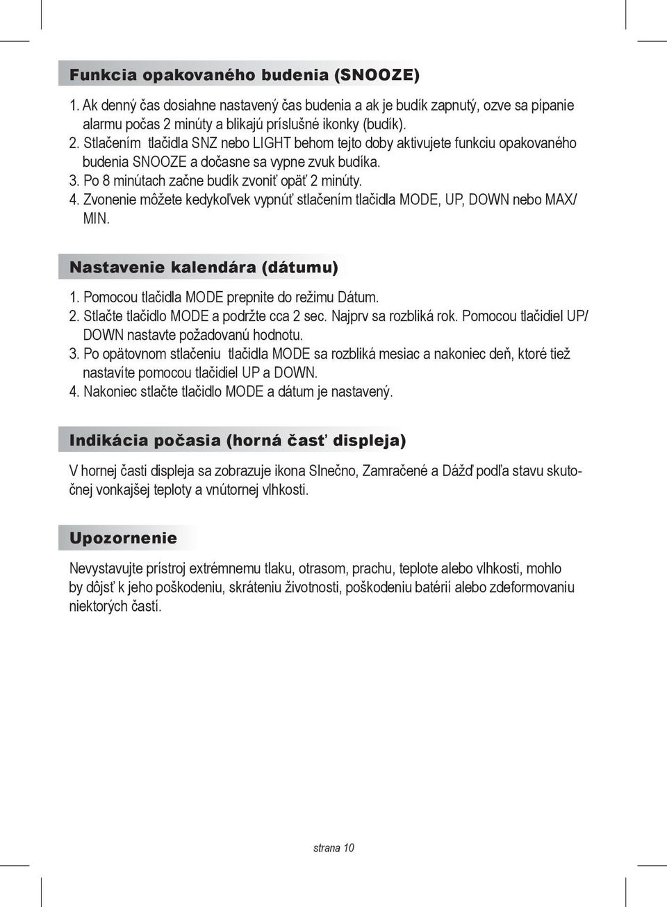 Po 8 minútach začne budík zvoniť opäť 2 minúty. 4. Zvonenie môžete kedykoľvek vypnúť stlačením tlačidla MODE, UP, DOWN nebo MAX/ MIN. Nastavenie kalendára (dátumu) 1.