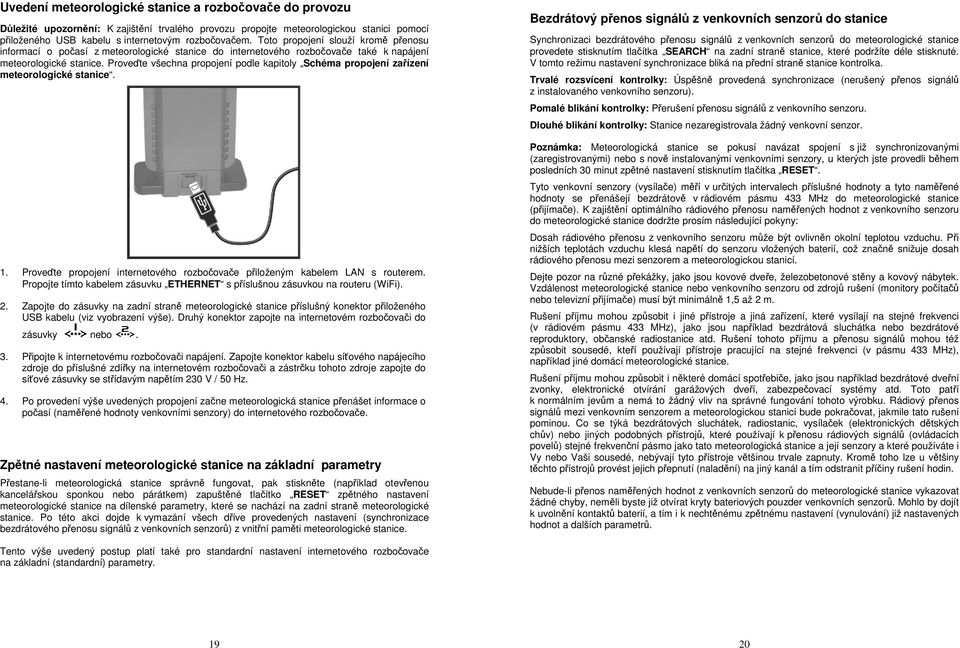 Proveďte všechna propojení podle kapitoly Schéma propojení zařízení meteorologické stanice. 1. Proveďte propojení internetového rozbočovače přiloženým kabelem LAN s routerem.