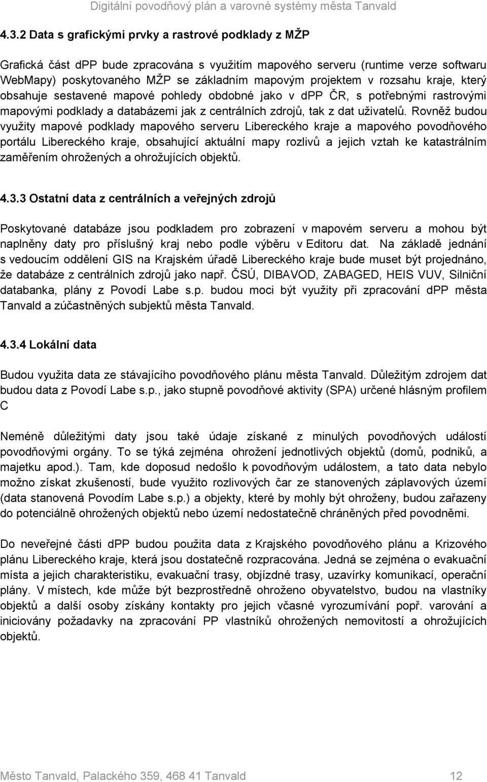 Rovněž budou využity mapové podklady mapového serveru Libereckého kraje a mapového povodňového portálu Libereckého kraje, obsahující aktuální mapy rozlivů a jejich vztah ke katastrálním zaměřením