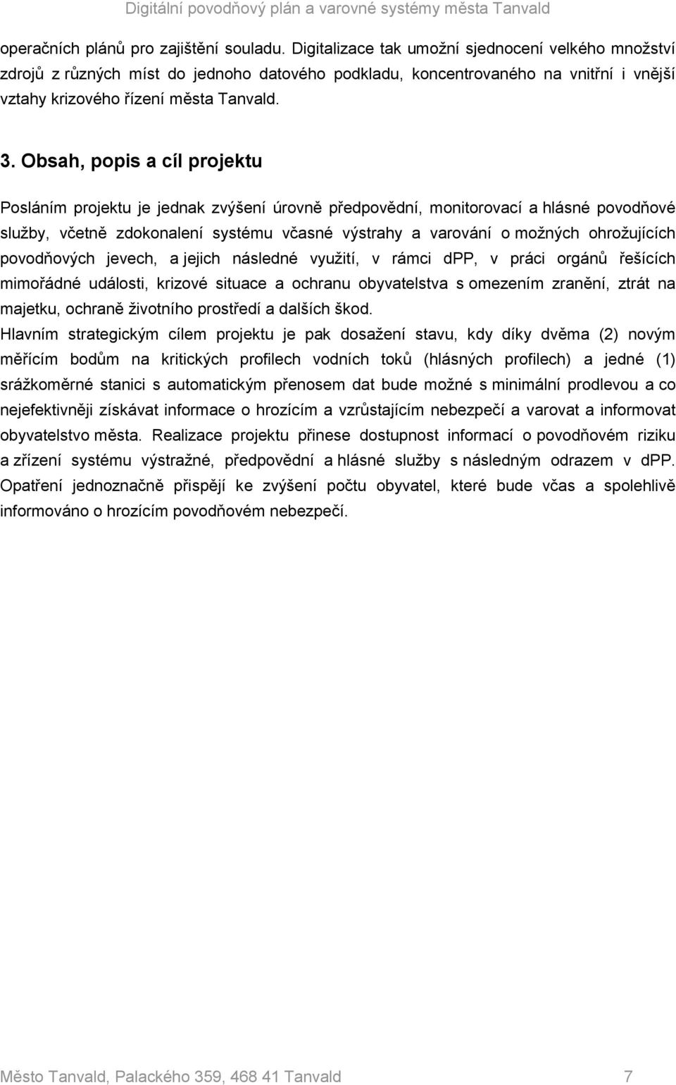 Obsah, popis a cíl projektu Posláním projektu je jednak zvýšení úrovně předpovědní, monitorovací a hlásné povodňové služby, včetně zdokonalení systému včasné výstrahy a varování o možných