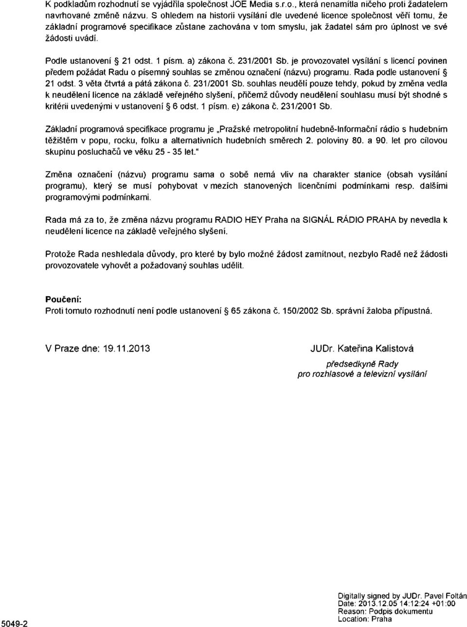 Podle ustanovení 21 odst. 1 písm. a) zákona č. 231/2001 Sb. je provozovatel vysílání s licencí povinen předem požádat Radu o písemný souhlas se změnou označení (názvu) programu.