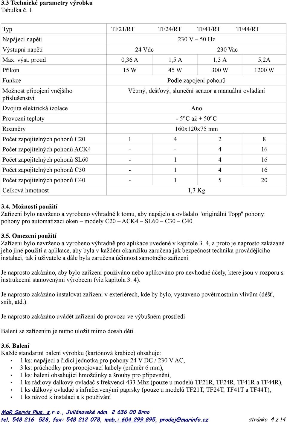 manuální ovládání Ano Provozní teploty - 5 C až + 50 C Rozměry 160x120x75 mm Počet zapojitelných pohonů C20 1 4 2 8 Počet zapojitelných pohonů ACK4 - - 4 16 Počet zapojitelných pohonů SL60-1 4 16