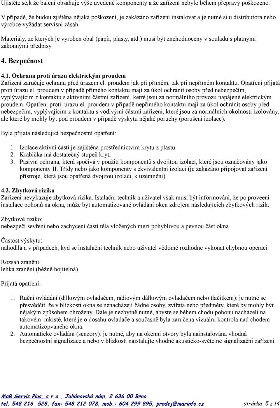 Materiály, ze kterých je vyroben obal (papír, plasty, atd.) musí být znehodnoceny v souladu s platnými zákonnými předpisy. 4. Bezpečnost 4.1.