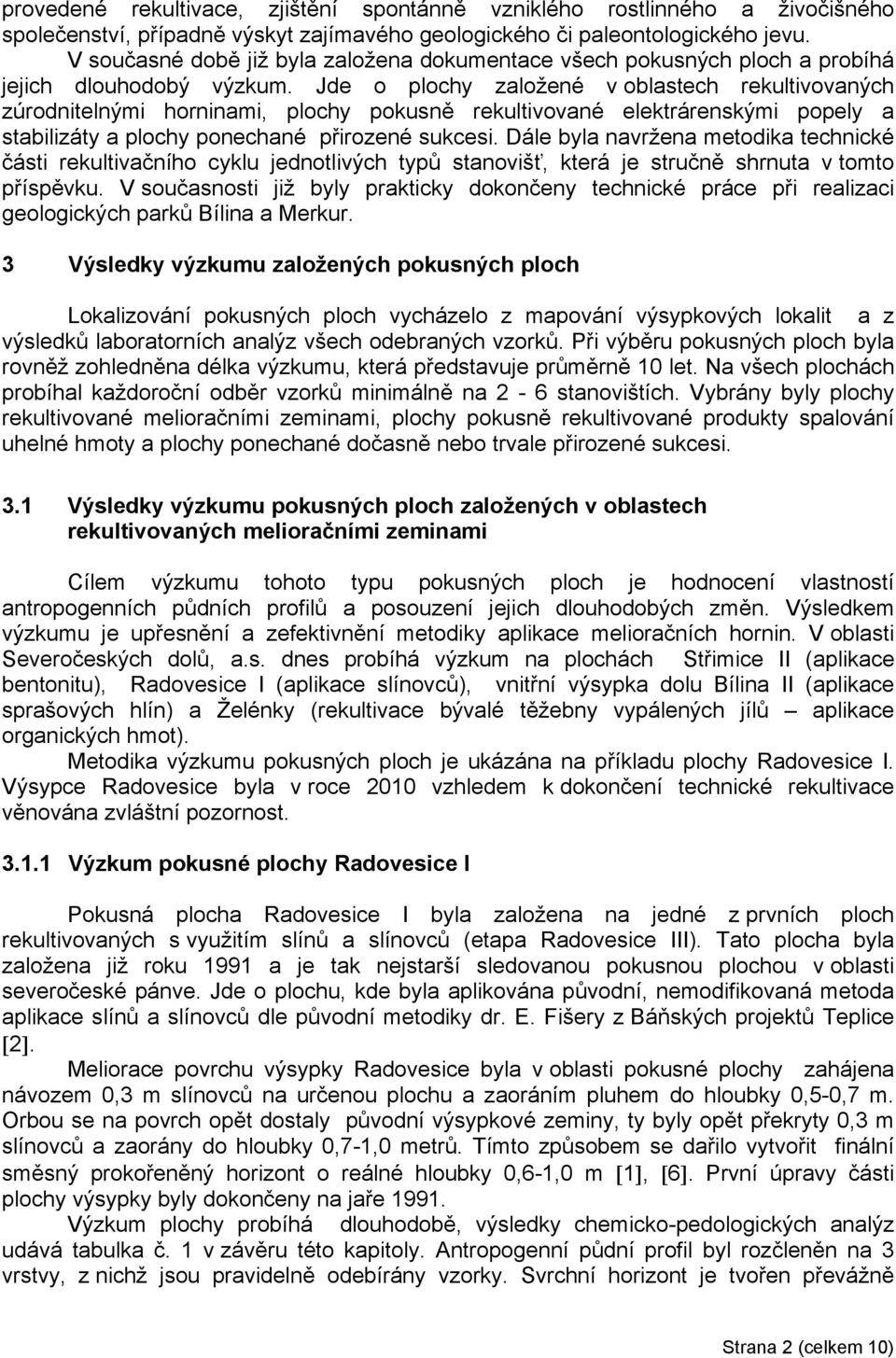 Jde o plochy založené v oblastech rekultivovaných zúrodnitelnými horninami, plochy pokusně rekultivované elektrárenskými popely a stabilizáty a plochy ponechané přirozené sukcesi.