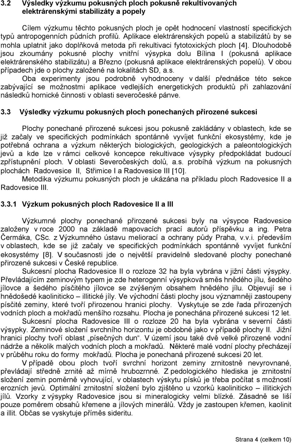 Dlouhodobě jsou zkoumány pokusné plochy vnitřní výsypka dolu Bílina I (pokusná aplikace elektrárenského stabilizátu) a Březno (pokusná aplikace elektrárenských popelů).