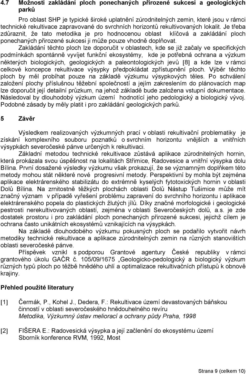 Zakládání těchto ploch lze doporučit v oblastech, kde se již začaly ve specifických podmínkách spontánně vyvíjet funkční ekosystémy, kde je potřebná ochrana a výzkum některých biologických,