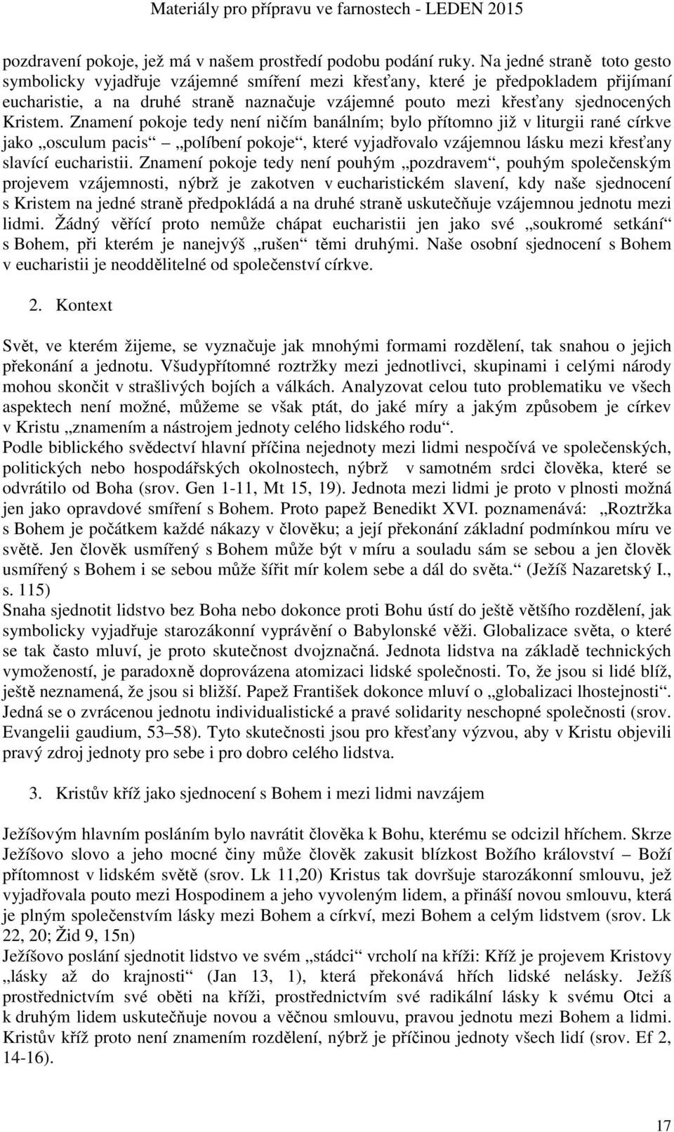 Kristem. Znamení pokoje tedy není ničím banálním; bylo přítomno již v liturgii rané církve jako osculum pacis políbení pokoje, které vyjadřovalo vzájemnou lásku mezi křesťany slavící eucharistii.