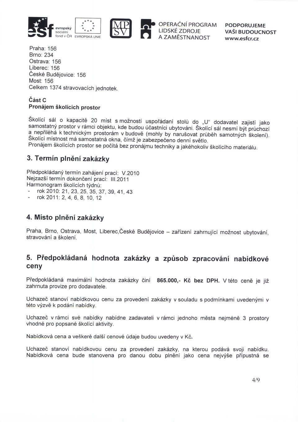 Cast C Pron6jem Skolicich prostor Stoticl sal o kapacit6 20 mist s moznosti uspoi6dani stolfr dg,,u" dodavatel zajisti jako samostatnf prostor v r6mci objektu, kde budou 0castnici ubytov6ni.