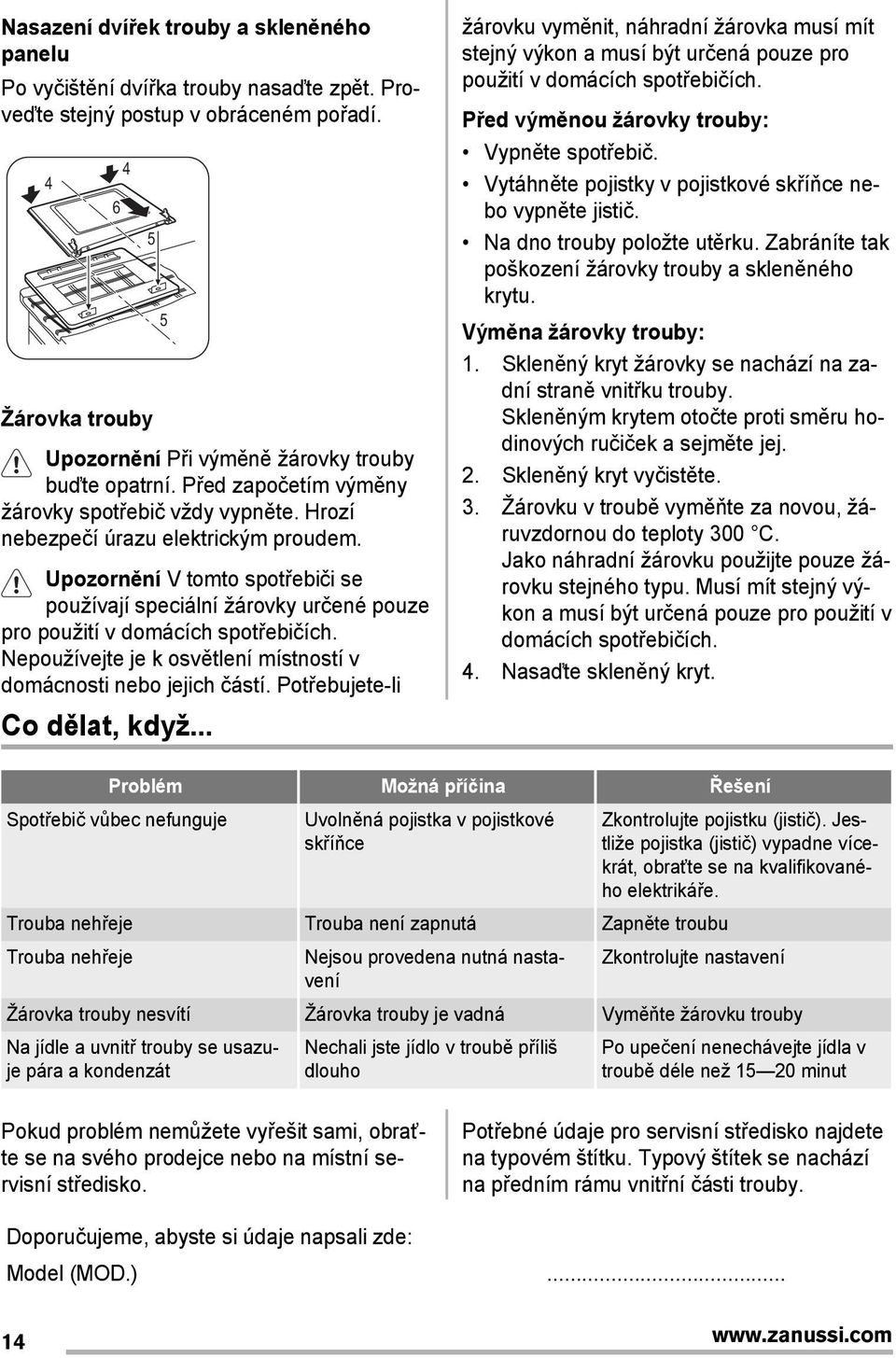 Upozornění V tomto spotřebiči se používají speciální žárovky určené pouze pro použití v domácích spotřebičích. Nepoužívejte je k osvětlení místností v domácnosti nebo jejich částí.