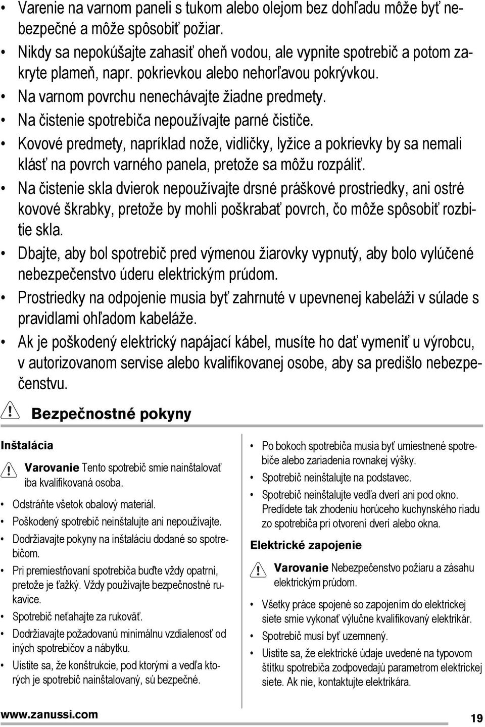 Kovové predmety, napríklad nože, vidličky, lyžice a pokrievky by sa nemali klásť na povrch varného panela, pretože sa môžu rozpáliť.