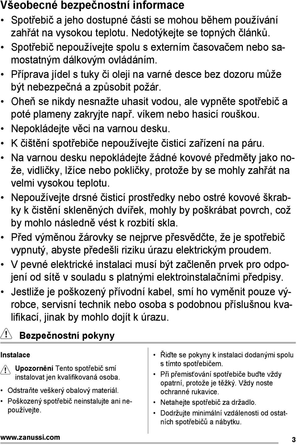 Oheň se nikdy nesnažte uhasit vodou, ale vypněte spotřebič a poté plameny zakryjte např. víkem nebo hasicí rouškou. Nepokládejte věci na varnou desku.