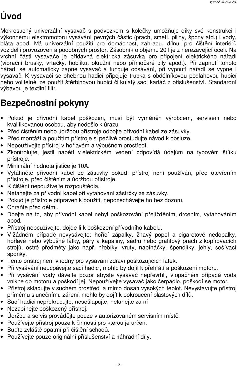 Na vrchní části vysavače je přídavná elektrická zásuvka pro připojení elektrického nářadí (vibrační brusky, vrtačky, hoblíku, okružní nebo přímočaré pily apod.).