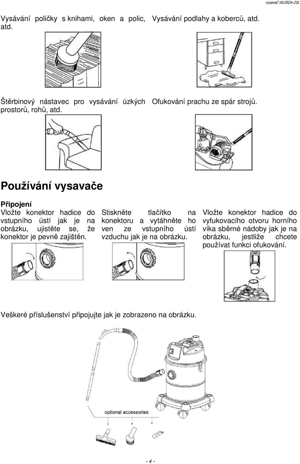 Používání vysavače Připojení Vložte konektor hadice do vstupního ústí jak je na obrázku, ujistěte se, že konektor je pevně zajištěn.