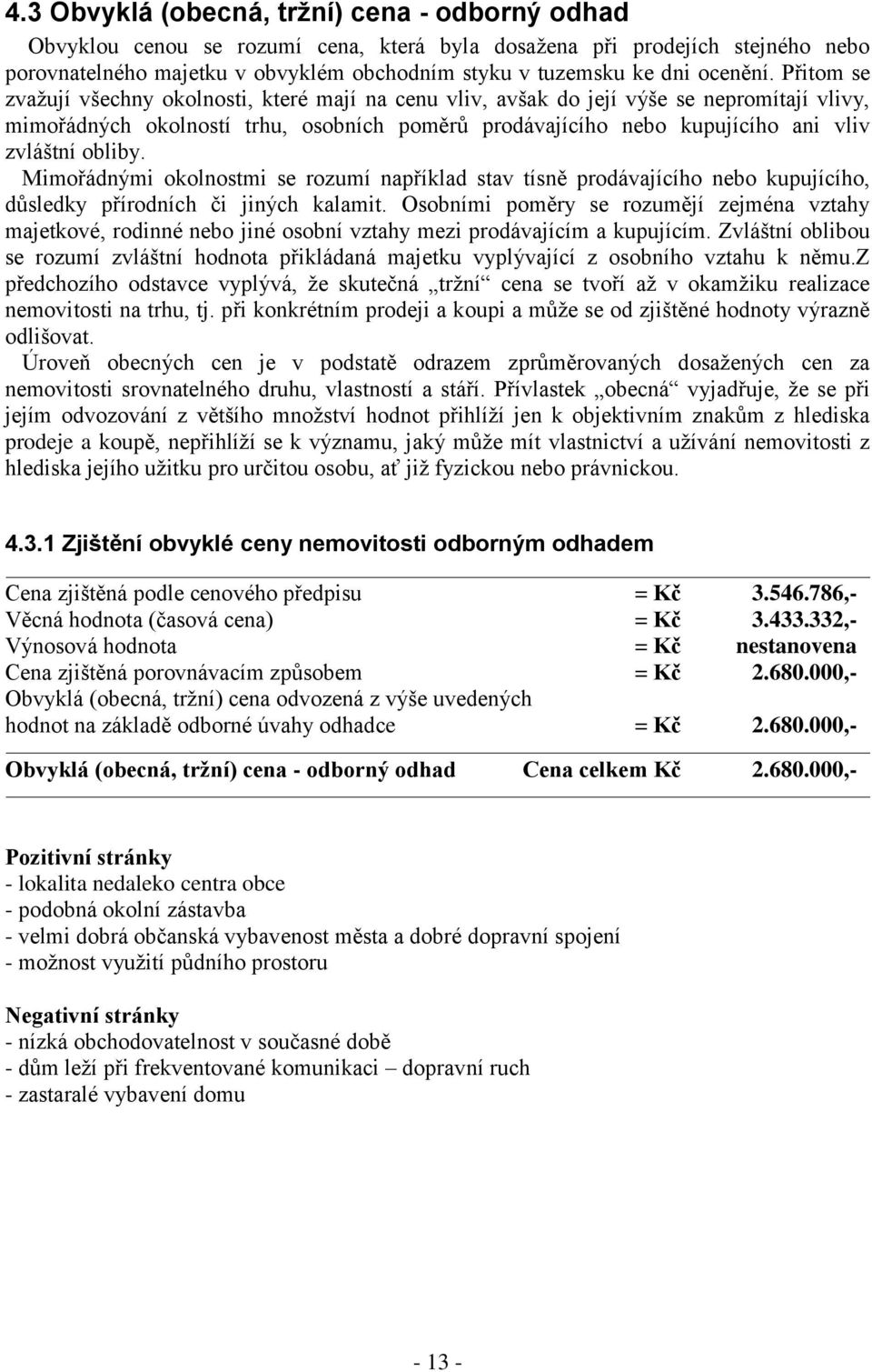 Přitom se zvažují všechny okolnosti, které mají na cenu vliv, avšak do její výše se nepromítají vlivy, mimořádných okolností trhu, osobních poměrů prodávajícího nebo kupujícího ani vliv zvláštní