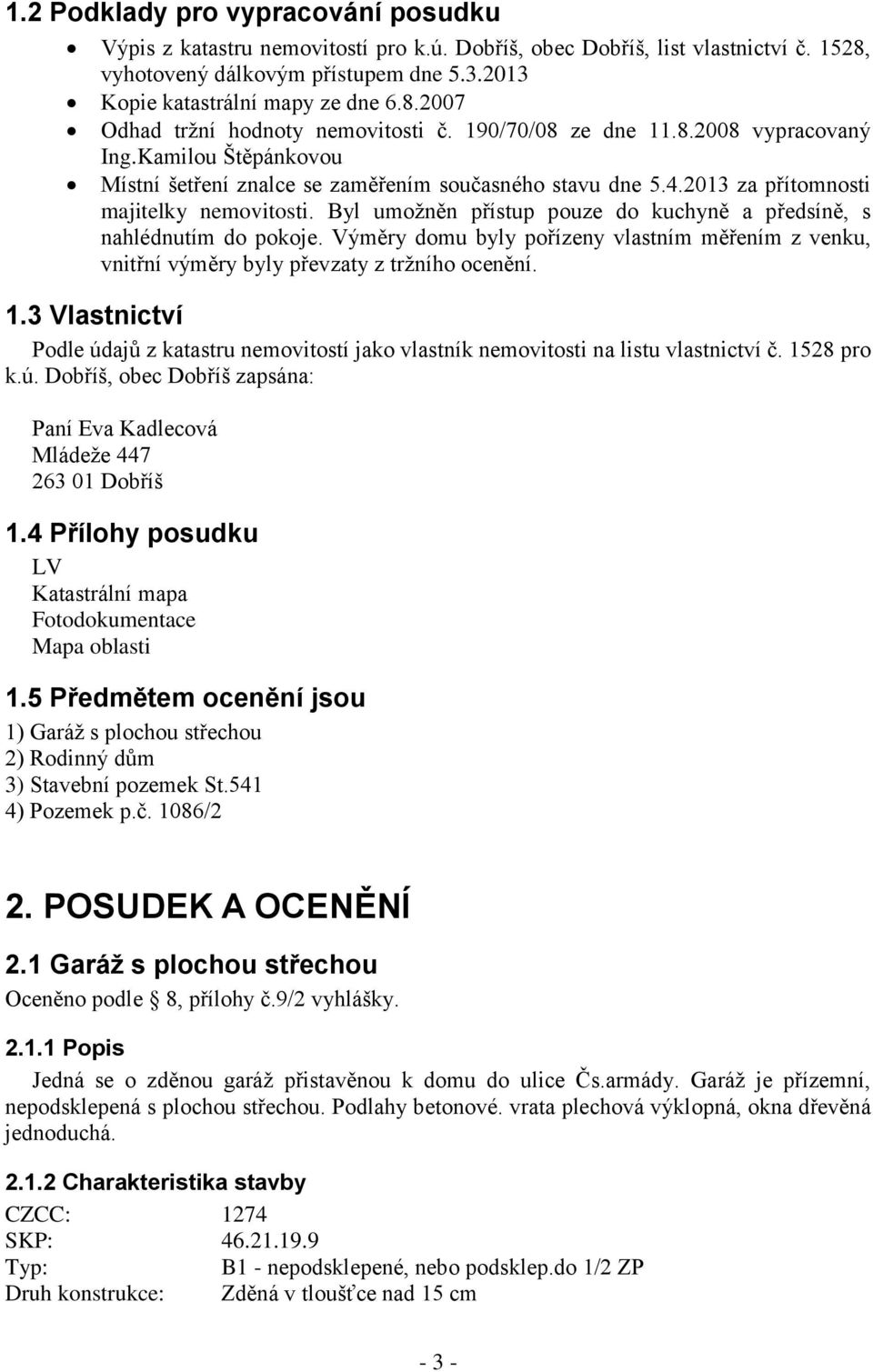 Byl umožněn přístup pouze do kuchyně a předsíně, s nahlédnutím do pokoje. Výměry domu byly pořízeny vlastním měřením z venku, vnitřní výměry byly převzaty z tržního ocenění. 1.