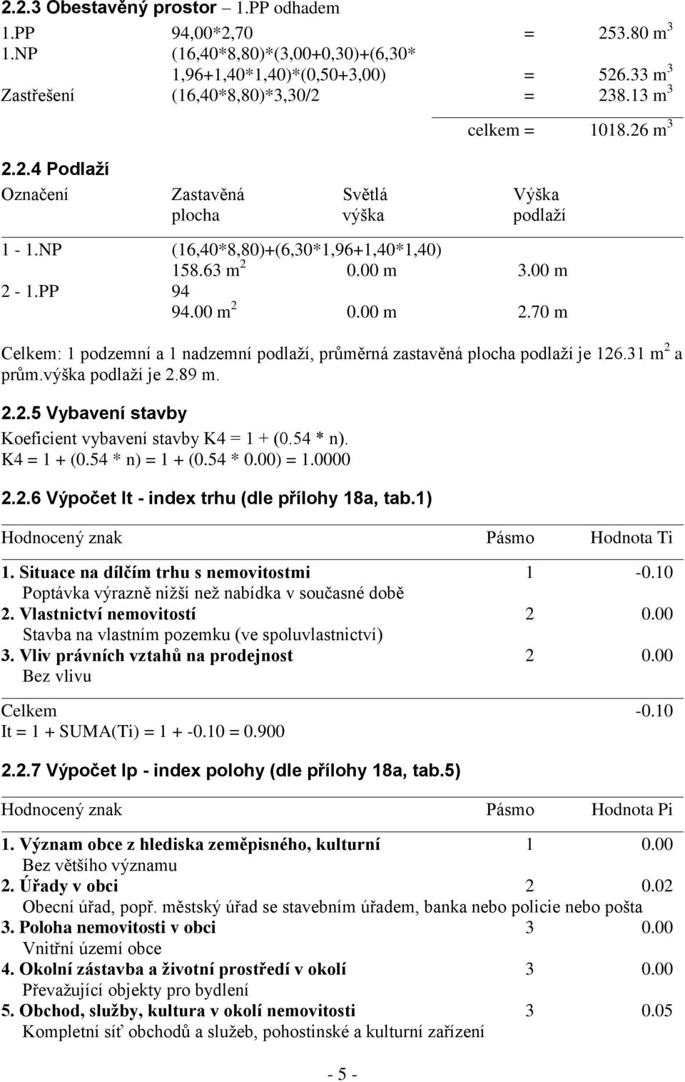 1.PP 94 94.00 m 2 0.00 m 2.70 m Celkem: 1 podzemní a 1 nadzemní podlaží, průměrná zastavěná plocha podlaží je 126.31 m 2 a prům.výška podlaží je 2.89 m. 2.2.5 Vybavení stavby Koeficient vybavení stavby K4 = 1 + (0.