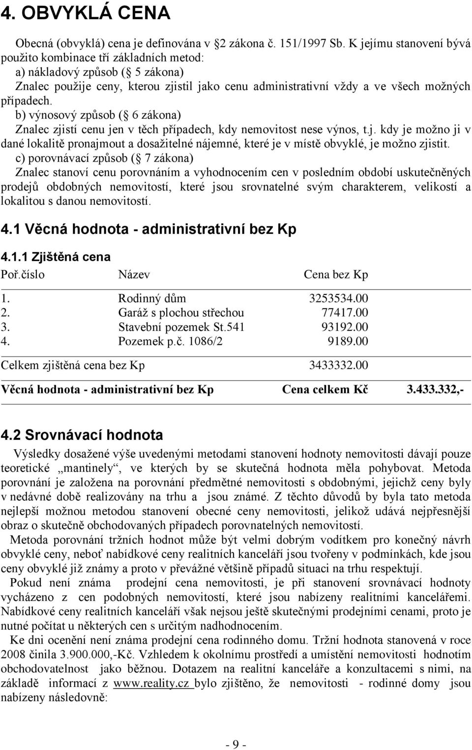 b) výnosový způsob ( 6 zákona) Znalec zjistí cenu jen v těch případech, kdy nemovitost nese výnos, t.j. kdy je možno ji v dané lokalitě pronajmout a dosažitelné nájemné, které je v místě obvyklé, je možno zjistit.