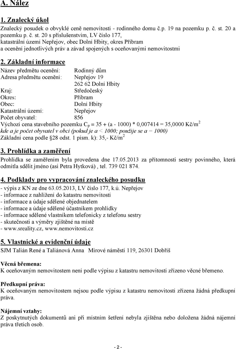 Základní informace Název předmětu ocenění: Rodinný dům Adresa předmětu ocenění: Nepřejov 19 262 62 Dolní Hbity Kraj: Středočeský Okres: Příbram Obec: Dolní Hbity Katastrální území: Nepřejov Počet