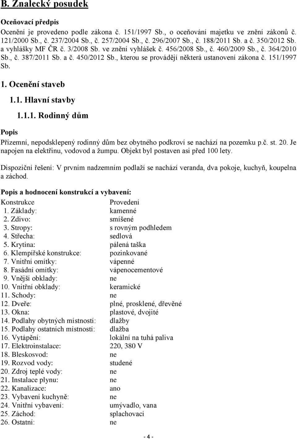 , kterou se provádějí některá ustanovení zákona č. 151/1997 Sb. 1. Ocenění staveb 1.1. Hlavní stavby 1.1.1. Rodinný dům Popis Přízemní, nepodsklepený rodinný dům bez obytného podkroví se nachází na pozemku p.