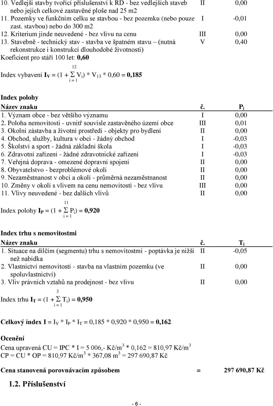 Stavebně - technický stav - stavba ve špatném stavu (nutná V 0,40 rekonstrukce i konstrukcí dlouhodobé životnosti) Koeficient pro stáří 100 let: 0,60 12 Index vybavení I V = (1 + V i ) * V 13 * 0,60