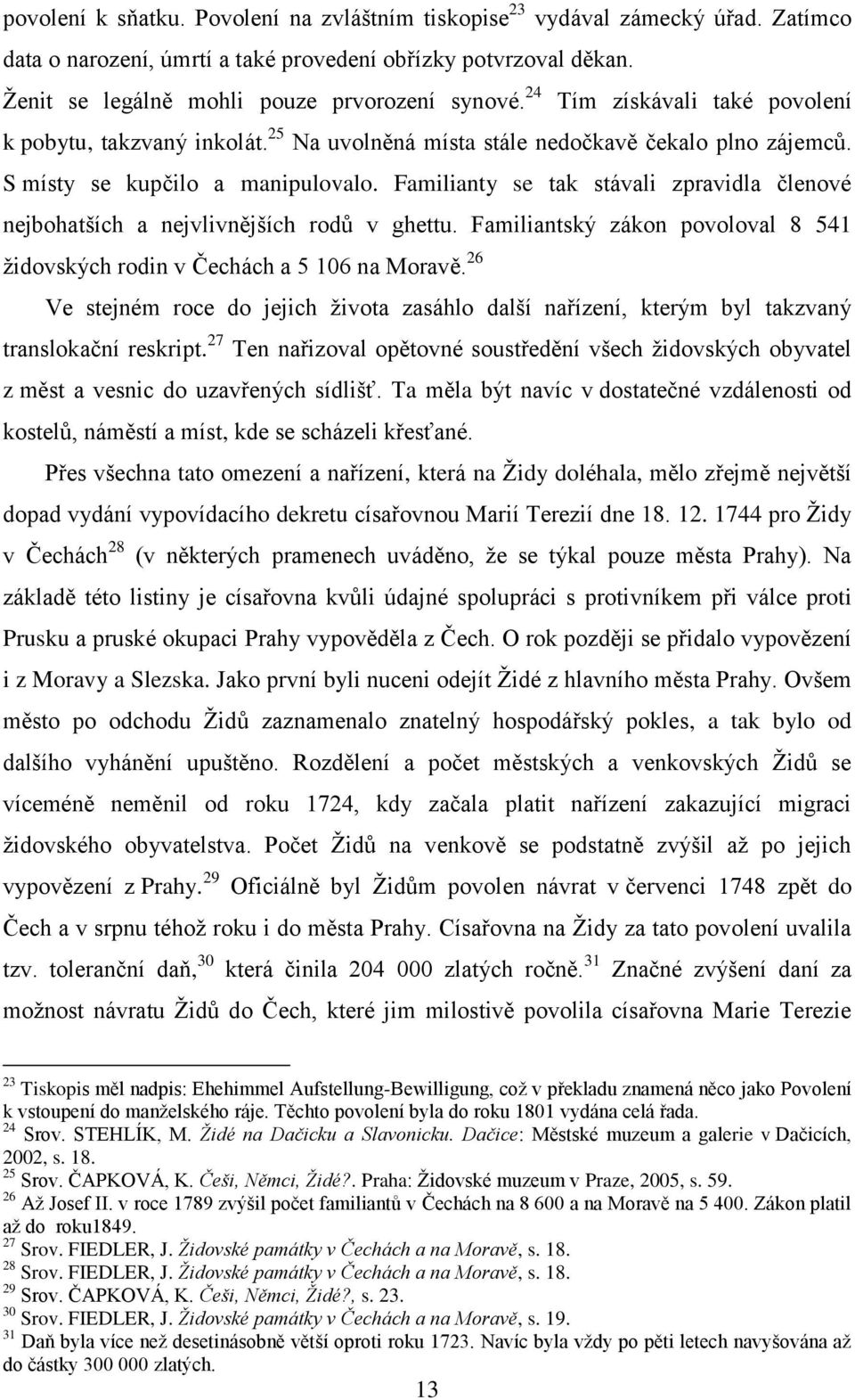 Familianty se tak stávali zpravidla členové nejbohatších a nejvlivnějších rodů v ghettu. Familiantský zákon povoloval 8 541 židovských rodin v Čechách a 5 106 na Moravě.